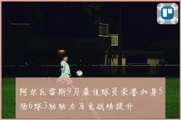 阿尔瓦雷斯9月最佳球员荣誉加身5场6球3助助力马竞战绩提升