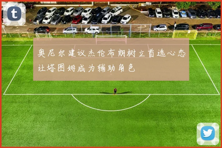 奥尼尔建议杰伦布朗树立首选心态让塔图姆成为辅助角色