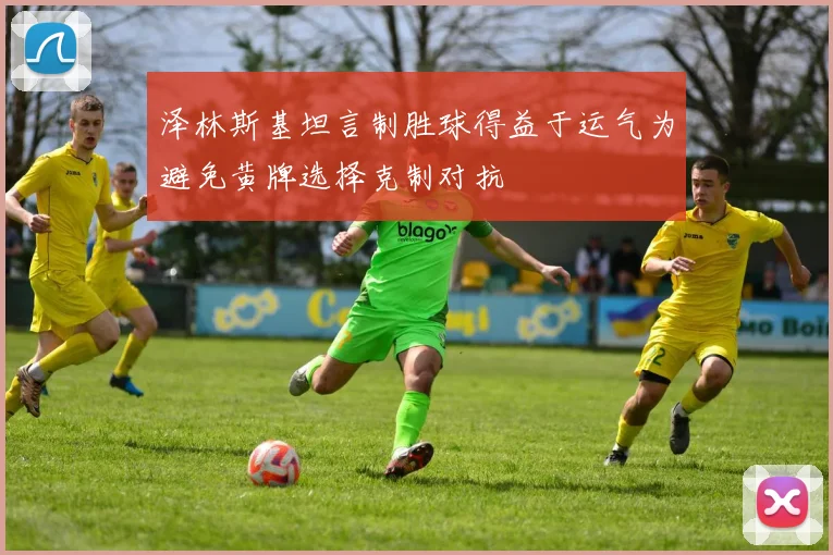 泽林斯基坦言制胜球得益于运气为避免黄牌选择克制对抗