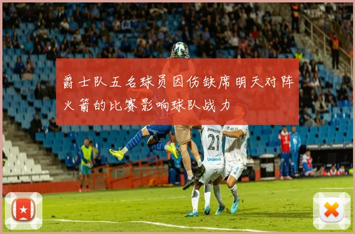 爵士队五名球员因伤缺席明天对阵火箭的比赛影响球队战力