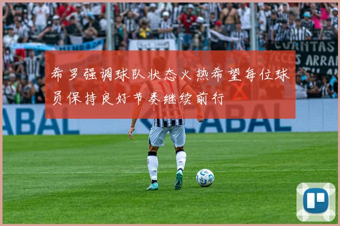 希罗强调球队状态火热希望每位球员保持良好节奏继续前行