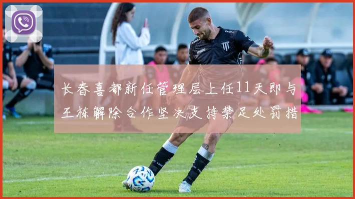 长春喜都新任管理层上任11天即与王栋解除合作坚决支持禁足处罚措施