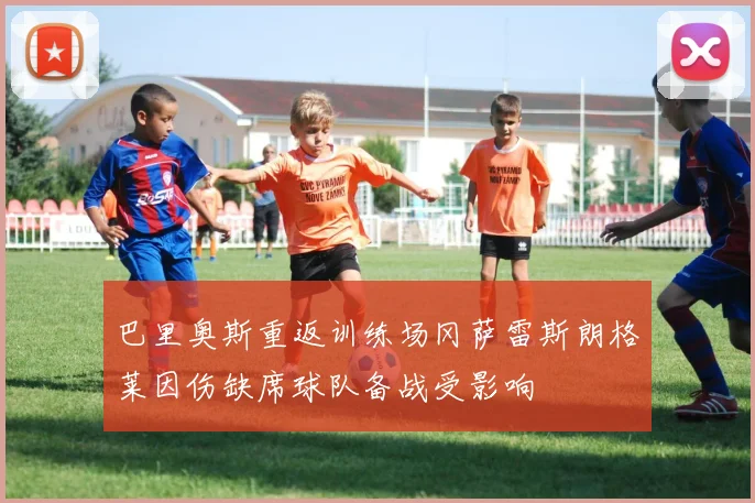 巴里奥斯重返训练场冈萨雷斯朗格莱因伤缺席球队备战受影响