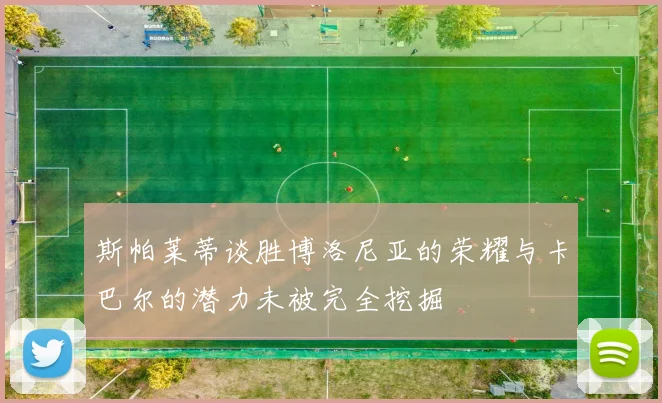 斯帕莱蒂谈胜博洛尼亚的荣耀与卡巴尔的潜力未被完全挖掘