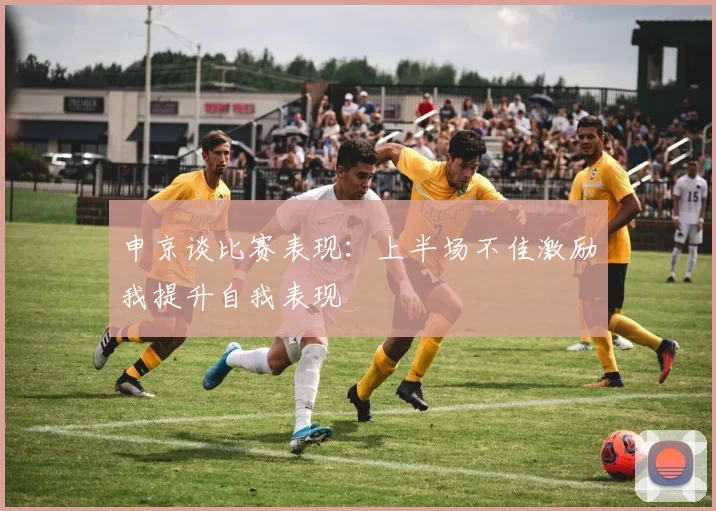 申京谈比赛表现：上半场不佳激励我提升自我表现