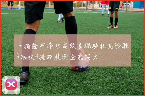 卡梅隆布泽尔高效表现助杜克险胜9助攻4抢断展现全能实力
