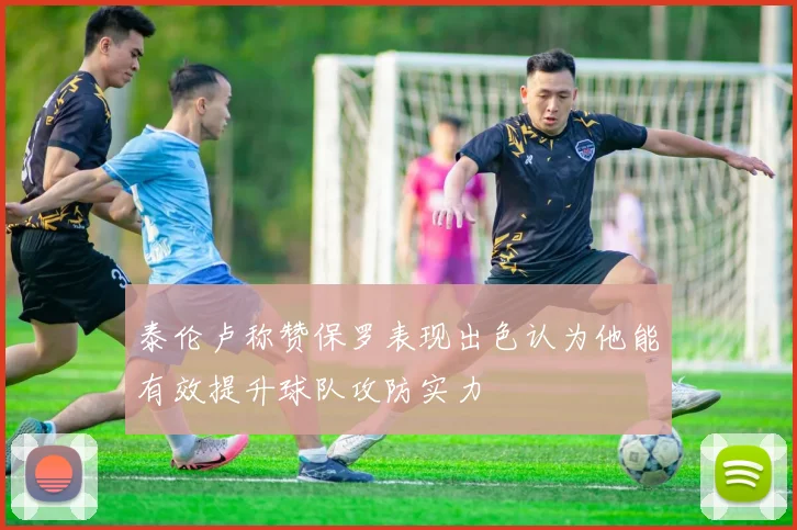 泰伦卢称赞保罗表现出色认为他能有效提升球队攻防实力