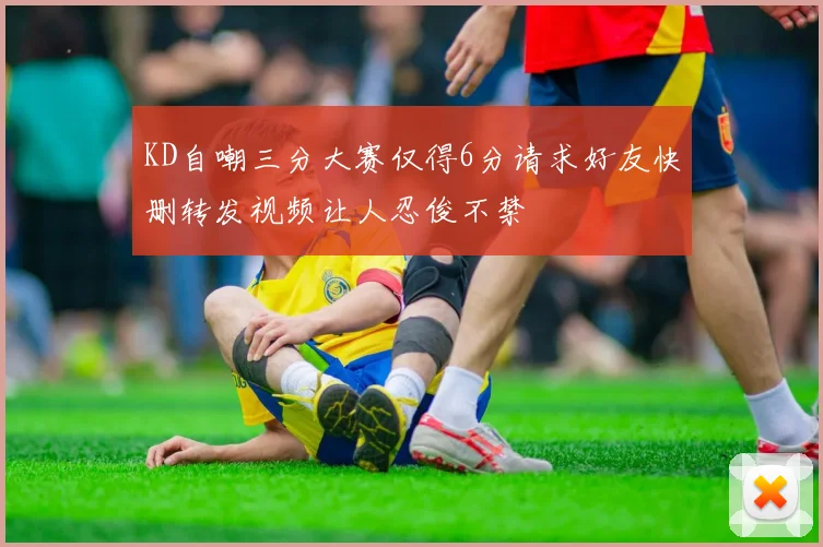 KD自嘲三分大赛仅得6分请求好友快删转发视频让人忍俊不禁