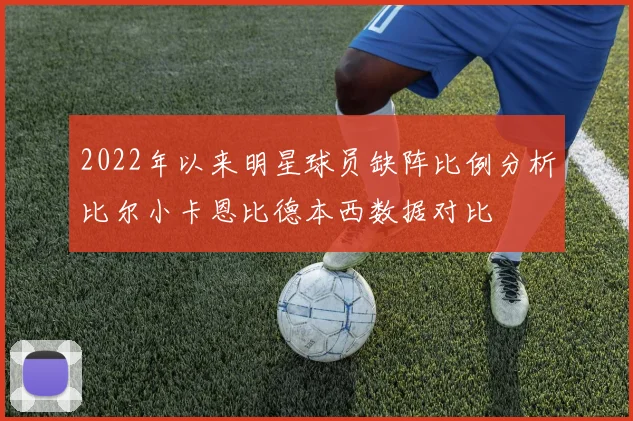 2022年以来明星球员缺阵比例分析比尔小卡恩比德本西数据对比