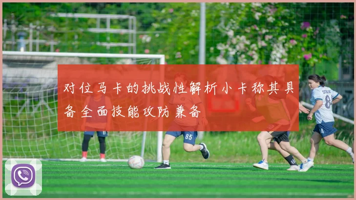对位马卡的挑战性解析小卡称其具备全面技能攻防兼备