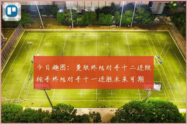 今日趣图：曼联终结对手十二连败枪手终结对手十一连胜未来可期