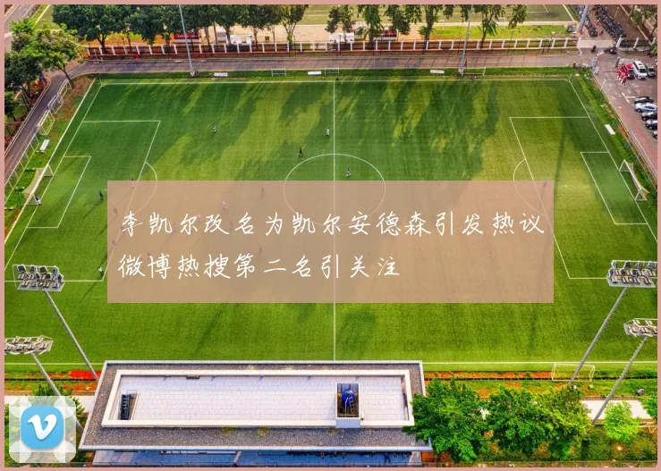 李凯尔改名为凯尔安德森引发热议微博热搜第二名引关注