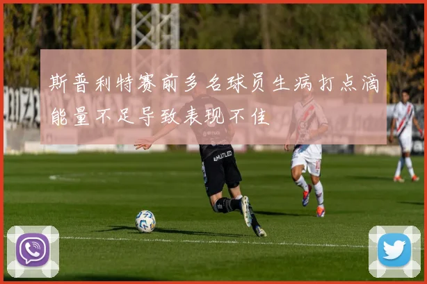 斯普利特赛前多名球员生病打点滴能量不足导致表现不佳