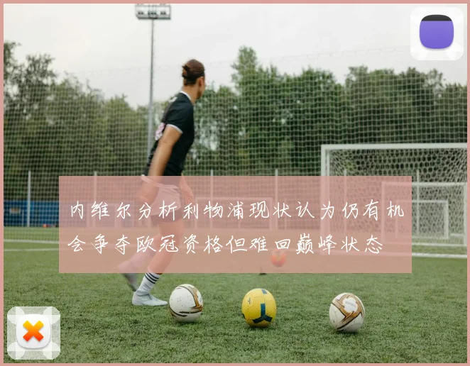 内维尔分析利物浦现状认为仍有机会争夺欧冠资格但难回巅峰状态