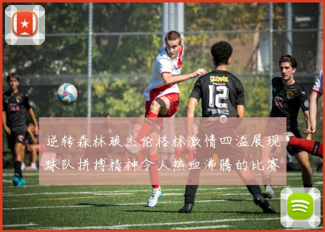逆转森林狼杰伦格林激情四溢展现球队拼搏精神令人热血沸腾的比赛回顾