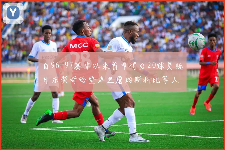 自96-97赛季以来首节得分20球员统计东契奇哈登库里詹姆斯科比等人表现对比