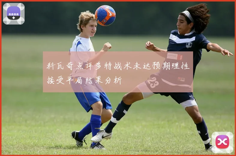 科瓦奇点评多特战术未达预期理性接受平局结果分析